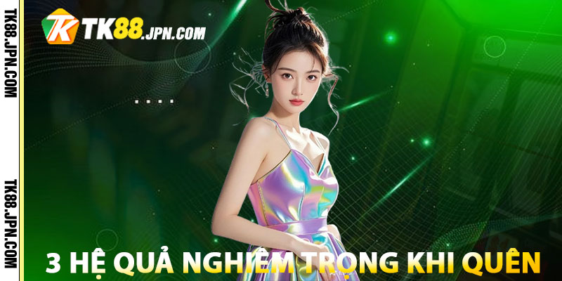 Quên mật khẩu TK88 dẫn đến 3 hệ quả nghiêm trọng
